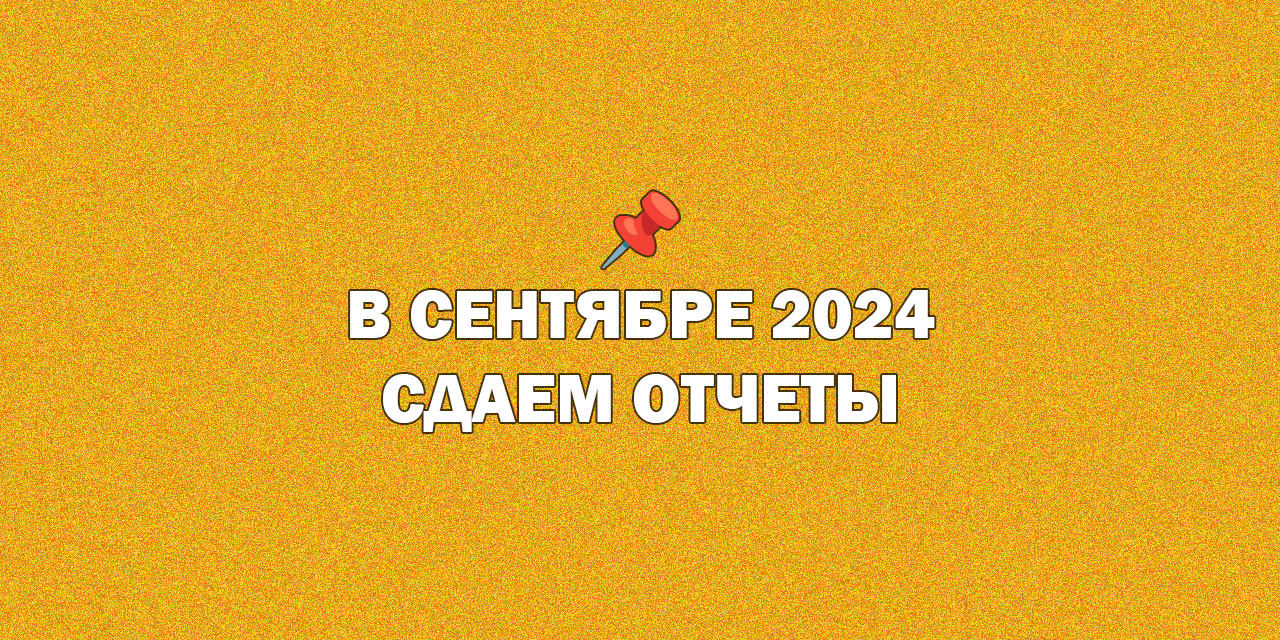 Сроки сдачи отчетов и уплаты налогов в сентябре 2024 г.